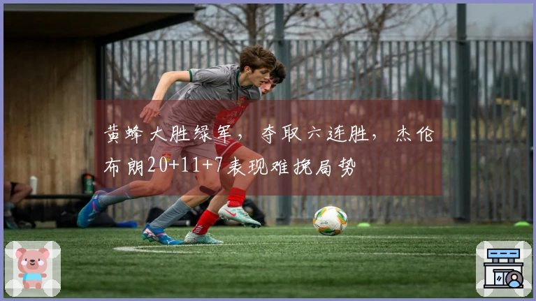 黄蜂大胜绿军，夺取六连胜，杰伦布朗20+11+7表现难挽局势