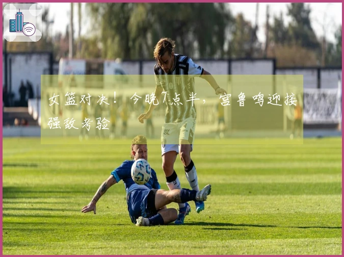 女篮对决！今晚7点半，宫鲁鸣迎接强敌考验