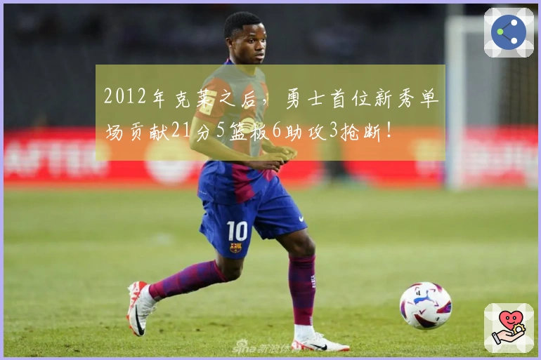 2012年克莱之后，勇士首位新秀单场贡献21分5篮板6助攻3抢断！