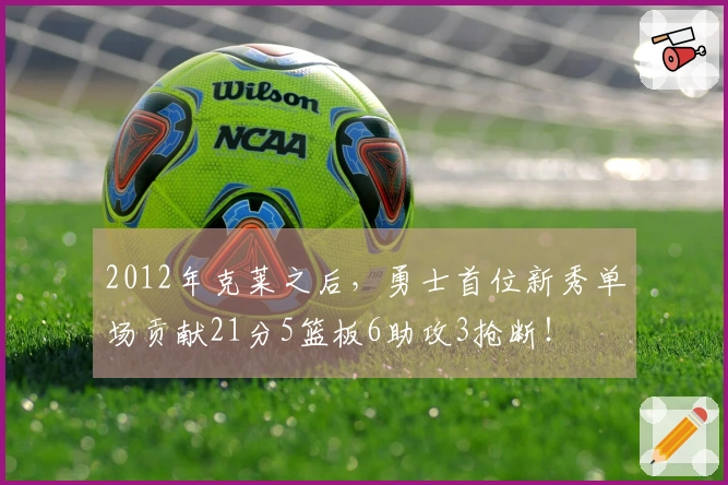 2012年克莱之后,勇士首位新秀单场贡献21分5篮板6助攻3抢断!
