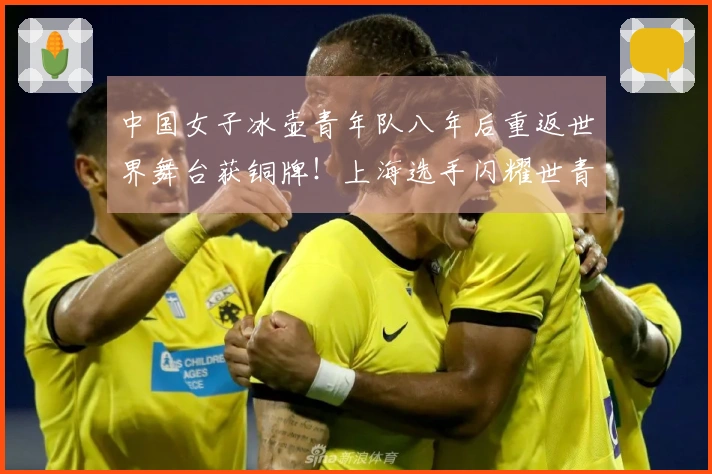 中国女子冰壶青年队八年后重返世界舞台获铜牌！上海选手闪耀世青赛