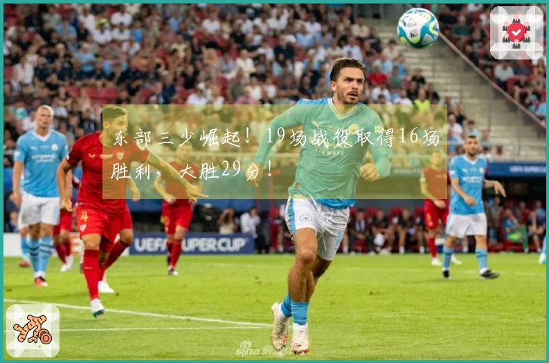 东部三少崛起！19场战役取得16场胜利，大胜29分！