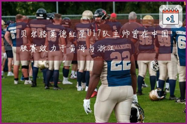贝尔格莱德红星U17队主帅曾在中国联赛效力于黄海与浙江