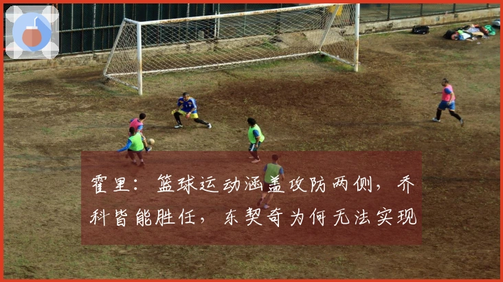 霍里：篮球运动涵盖攻防两侧，乔科皆能胜任，东契奇为何无法实现？