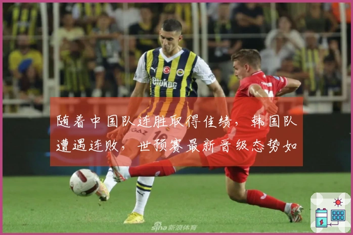 随着中国队连胜取得佳绩，韩国队遭遇连败，世预赛最新晋级态势如下