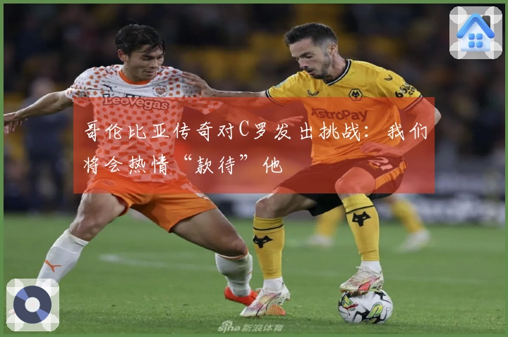 哥伦比亚传奇对C罗发出挑战：我们将会热情“款待”他