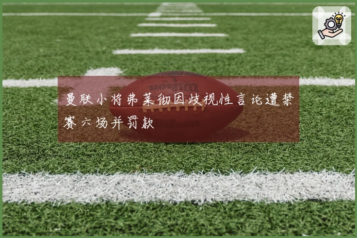 曼联小将弗莱彻因歧视性言论遭禁赛六场并罚款