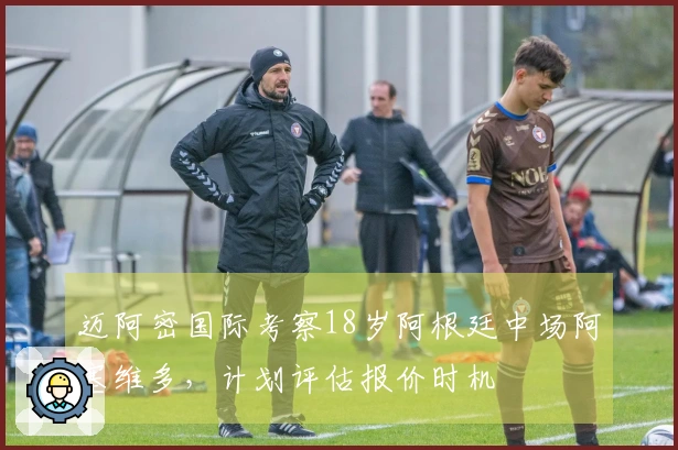 迈阿密国际考察18岁阿根廷中场阿塞维多，计划评估报价时机