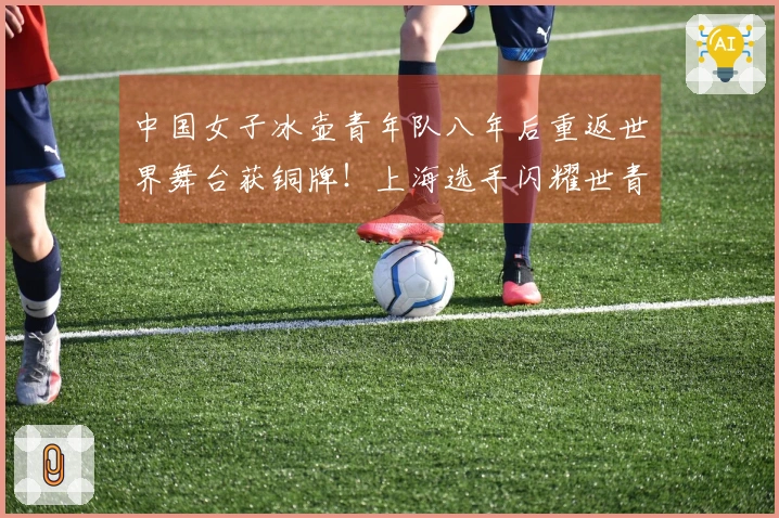 中国女子冰壶青年队八年后重返世界舞台获铜牌！上海选手闪耀世青赛