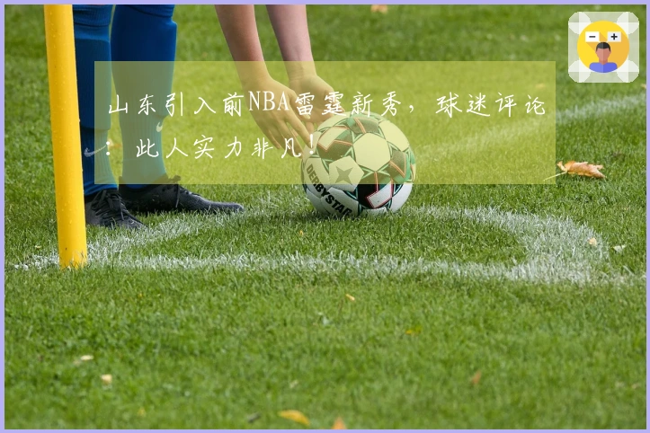 山东引入前NBA雷霆新秀，球迷评论：此人实力非凡！