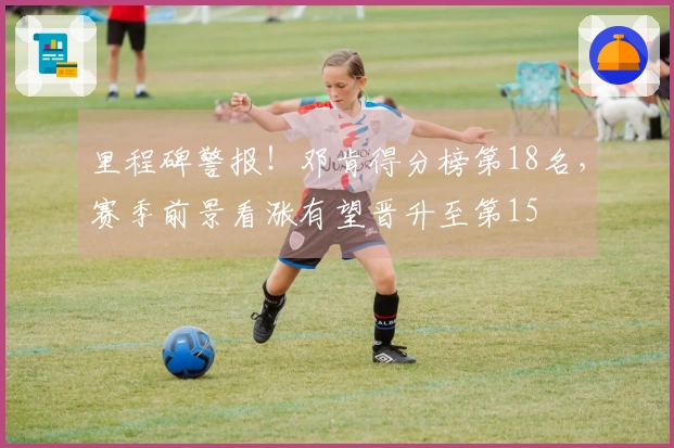 里程碑警报！邓肯得分榜第18名，赛季前景看涨有望晋升至第15