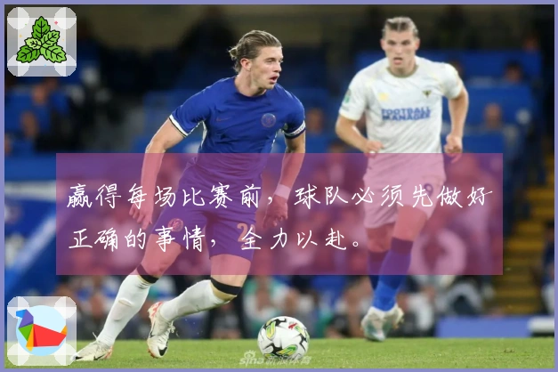 赢得每场比赛前，球队必须先做好正确的事情，全力以赴。