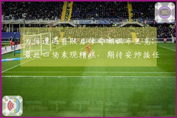 为何遭遇首败后传奇嘲讽卡里克：最近四场表现糟糕，期待安帅接任！