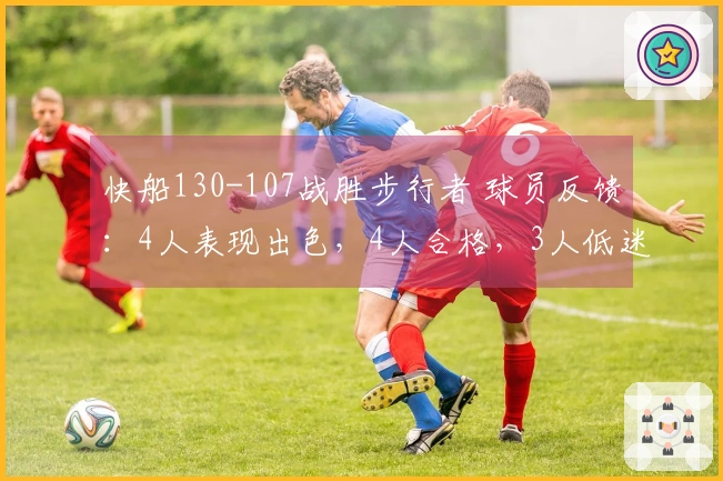 快船130-107战胜步行者 球员反馈：4人表现出色，4人合格，3人低迷