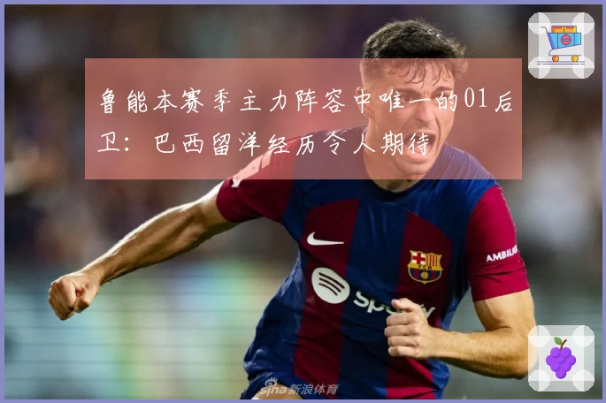 鲁能本赛季主力阵容中唯一的01后卫：巴西留洋经历令人期待