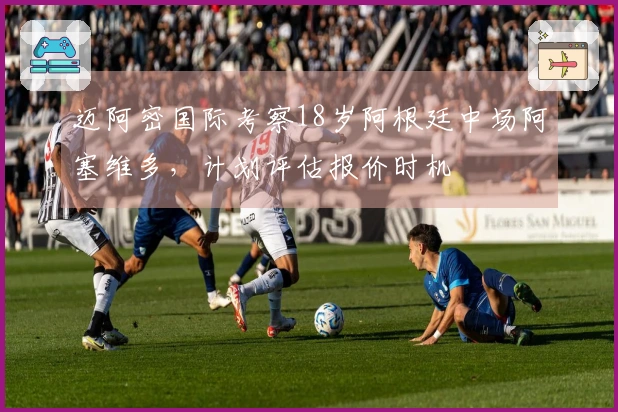 迈阿密国际考察18岁阿根廷中场阿塞维多，计划评估报价时机