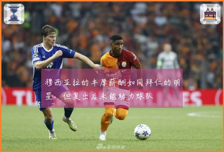 穆西亚拉的丰厚薪酬如同拜仁的明星，但复出后未能助力球队