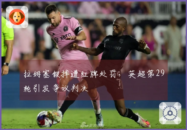 拉姆塞假摔遭红牌处罚，英超第29轮引发争议判决