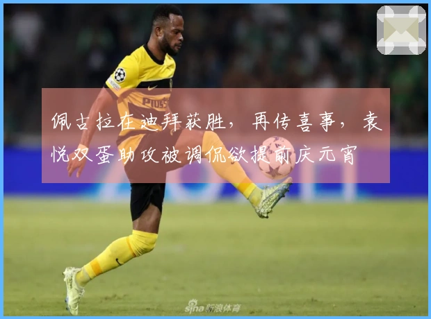 佩古拉在迪拜获胜，再传喜事，袁悦双蛋助攻被调侃欲提前庆元宵