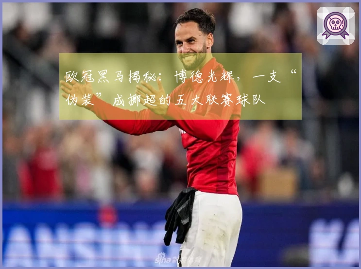 欧冠黑马揭秘：博德光辉，一支“伪装”成挪超的五大联赛球队
